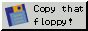 Small button: Copy that Floppy